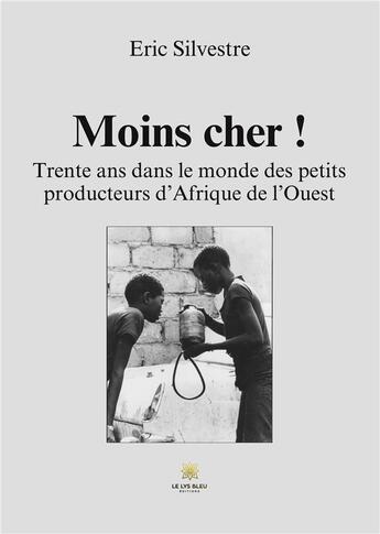 Couverture du livre « Moins cher ! : Trente ans dans le monde des petits producteurs d'Afrique de l'Ouest » de Silvestre Eric aux éditions Le Lys Bleu