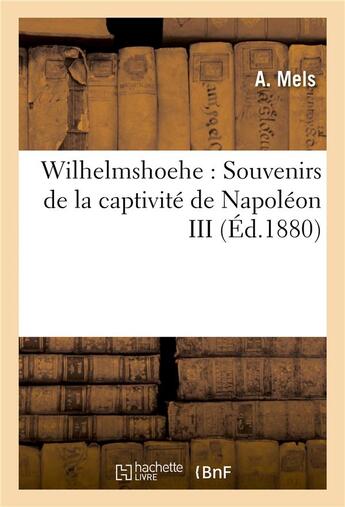 Couverture du livre « Wilhelmshoehe : souvenirs de la captivite de napoleon iii » de Mels-A aux éditions Hachette Bnf