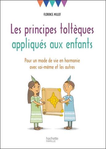 Couverture du livre « Les principes toltèques appliqués aux enfants ; pour un mode de vie en harmonie avec soi-même et les autres » de Florence Millot aux éditions Hachette Pratique