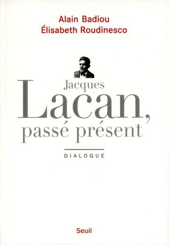 Couverture du livre « Jacques Lacan, passé présent ; dialogue » de Alain Badiou et Elisabeth Roudinesco aux éditions Seuil