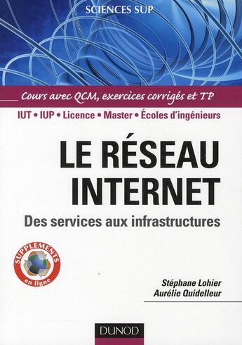 Couverture du livre « Le réseau Internet ; des services aux infrastructures ; IUT/IUP/Licence/Master/écoles d'ingénieurs ; cours avec QCM, exercices corrigés et TP » de Stephanie Lohier et Aurelie Quideleur aux éditions Dunod