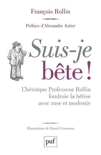 Couverture du livre « Suis-je bête ! l'héroïque Professeur Rollin foudroie la bêtise avec ruse et modestie » de Francois Rollin et Daniel Goossens aux éditions Puf