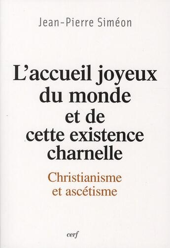 Couverture du livre « L'accueil joyeux du monde et de cette existence charnelle ; christianisme et ascétisme » de Jean-Pierre Siméon aux éditions Cerf