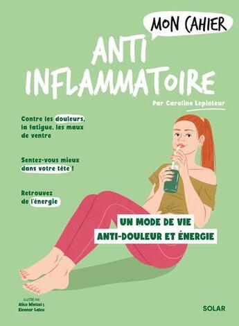 Couverture du livre « Mon cahier : Anti-inflammatoire : Un mode de vie anti-douleur et énergie » de Alice Wietzel et Caroline Lepinteur et Eleanor Laleu aux éditions Solar