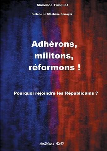 Couverture du livre « Adhérons, militons, réformons ! ; pourquoi rejoindre les Républicains ? » de Maxence Trinquet aux éditions Books On Demand