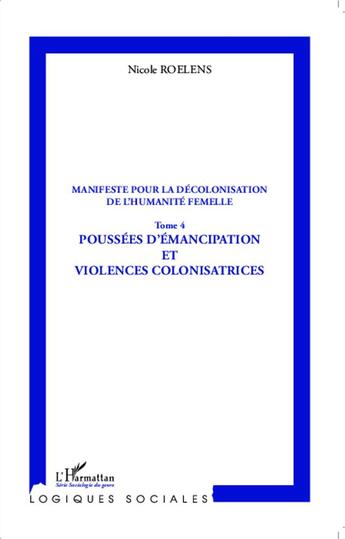 Couverture du livre « Manifeste pour la décolonisation de l'humanité femelle Tome 4 ; poussées d'emancipation et violences colonisatrices » de Nicole Roelens aux éditions L'harmattan