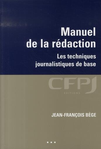 Couverture du livre « Manuel de la rédaction ; les techniques journalistiques de base » de Jean-Francois Bege aux éditions Cfpj