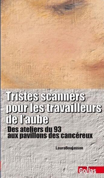 Couverture du livre « Tristes scanners pour les travailleurs de l'aube ; des ateliers du 93 aux pavillons des cancéreux » de  aux éditions Golias