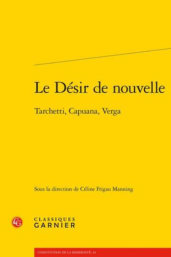 Couverture du livre « Le désir de nouvelle : Tarchetti, Capuana, Verga » de Celine Frigau Manning et Collectif aux éditions Classiques Garnier