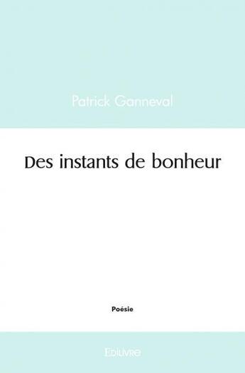 Couverture du livre « Des instants de bonheur » de Patrick Ganneval aux éditions Edilivre