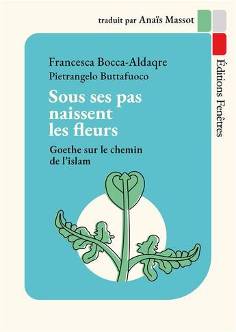 Couverture du livre « Sous ses pas naissent les fleurs : Goethe sur le chemin de l'islam » de Pietrangelo Buttafuoco et Francesca Bocca-Aldaqre aux éditions Editions Fenetres