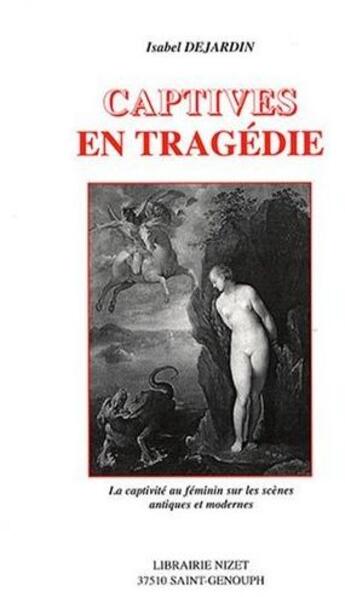 Couverture du livre « Captives en tragedie - la captivite au feminin sur les scenes antiques et modernes » de Isabel Dejardin aux éditions Nizet