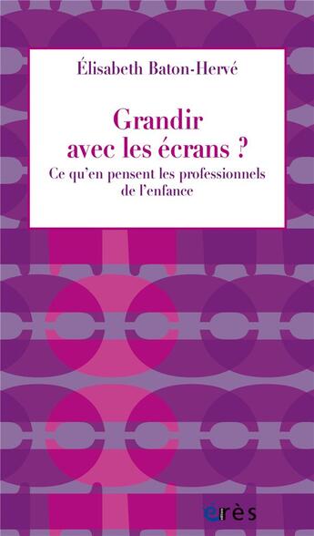 Couverture du livre « Grandir avec les écrans ? ; ce qu'en pensent les professionnels de l'enfance » de Elisabeth Baton-Herve aux éditions Eres