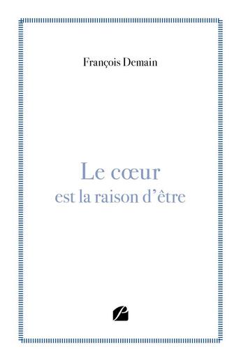 Couverture du livre « Le coeur est la raison d'être » de Francois Demain aux éditions Editions Du Panthéon