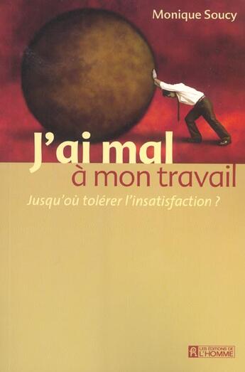 Couverture du livre « J'ai mal à mon travail ; jusqu'où tolérer l'insatisfaction ? » de Monique Soucy aux éditions Editions De L'homme