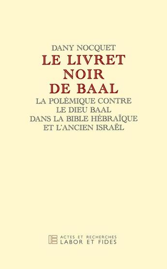 Couverture du livre « Le livret noir de baal ; la polémique contre le Dieu Baal dans la Bible hébraïque et l'ancien Israël » de Nocquet Dany aux éditions Labor Et Fides