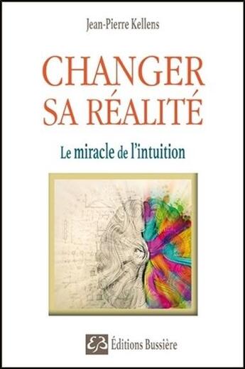 Couverture du livre « Changer sa réalité ; le miracle de l'intuition » de Jean-Pierre Kellens aux éditions Bussiere