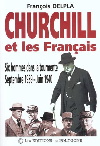 Couverture du livre « Churchill Et Les Francais ; Six Hommes Dans La Tourmente Septembre 1939 Juin 1940 » de Francois Delpla aux éditions Polygone