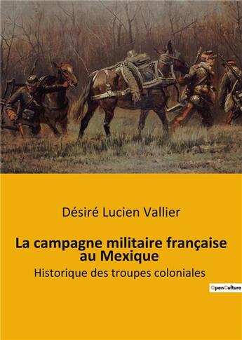 Couverture du livre « La campagne militaire française au Mexique : Historique des troupes coloniales » de Désiré Lucien Vallier aux éditions Shs Editions