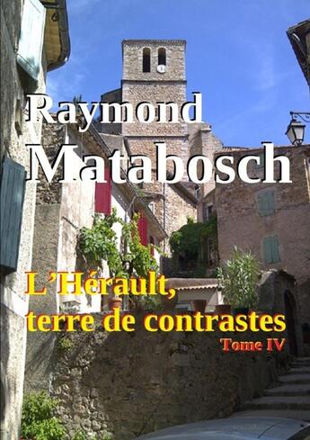 Couverture du livre « L'Hérault, terre de contrastes. - Tome IV » de Raymond Matabosch aux éditions Lulu