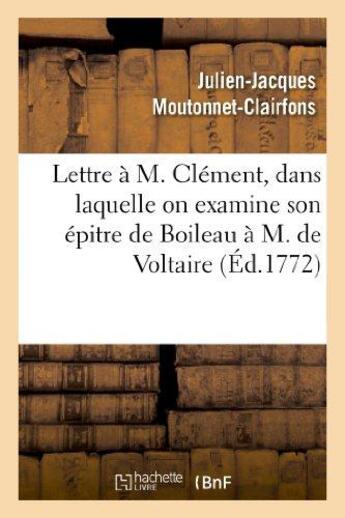 Couverture du livre « Lettre a m. clement, dans laquelle on examine son epitre de boileau a m. de voltaire - . par un homm » de Moutonnet-Clairfons aux éditions Hachette Bnf