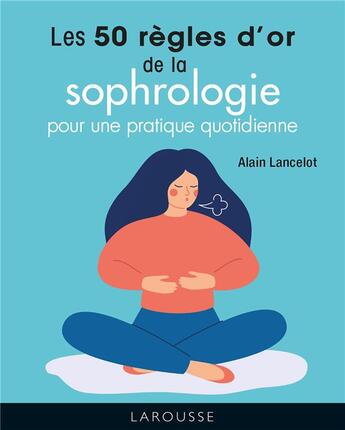 Couverture du livre « Les 50 règles d'or de la sophrologie pour une pratique quotidienne » de Alain Lancelot aux éditions Larousse