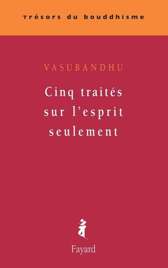 Couverture du livre « Cinq traités sur l'esprit seulement » de Vasubandhu aux éditions Fayard