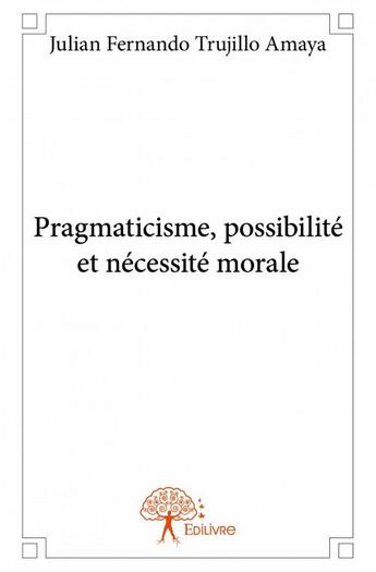 Couverture du livre « Pragmaticisme, possibilité et necessité morale » de Julian Fernando Trujillo Amaya aux éditions Edilivre