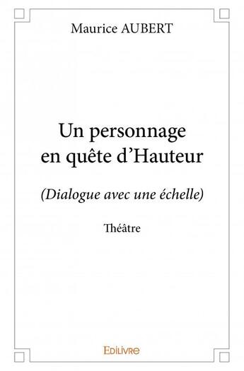 Couverture du livre « Un personnage en quete d'hauteur ; dialogue avec une échelle » de Aubert Maurice aux éditions Edilivre