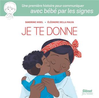 Couverture du livre « Je te donne : une première histoire pour communiquer avec bébé par les signes » de Eleonore Della Malva et Sandrine Higel aux éditions Glenat Jeunesse