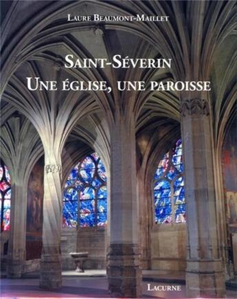 Couverture du livre « Saint-Séverin ; une église, une paroisse » de Laure Beaumont-Maillet aux éditions Lacurne