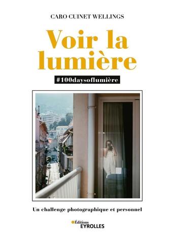 Couverture du livre « Voir la lumière : #100daysoflumière : un challenge photographique et personnel » de Caro Cuinet Wellings aux éditions Eyrolles