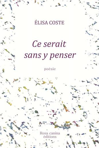 Couverture du livre « Ce serait sans y penser » de Coste Elisa aux éditions Rosa Canina