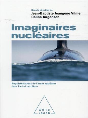 Couverture du livre « Imaginaires nucléaires : représentations de l'arme nucléaire dans l'art et la culture » de Jean-Baptiste Jeangene Vilmer et Celine Jurgensen et Collectif aux éditions Odile Jacob