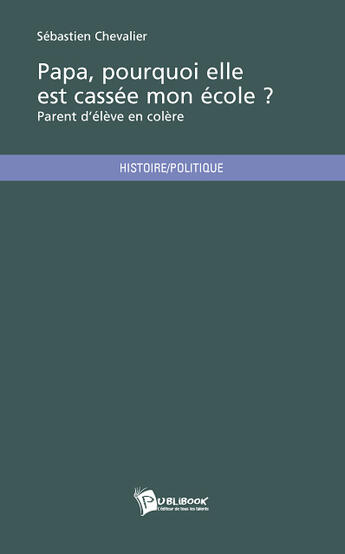 Couverture du livre « Papa, pourquoi elle est cassée mon école ? parent d'élève en colère » de Marie Chevalier aux éditions Publibook