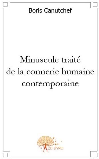 Couverture du livre « Minuscule traité de la connerie humaine contemporaine » de Boris Canutchef aux éditions Edilivre