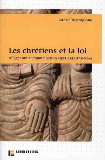 Couverture du livre « Les chrétiens et la loi ; allégeance et émancipation aux IIe et IIIe siècles » de Gabriella Aragione aux éditions Labor Et Fides