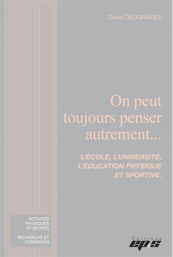 Couverture du livre « On peut toujours penser autrement... l'école, l'université, l'éducation physique et sportive » de Didier Delignieres aux éditions Eps