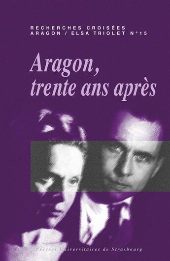 Couverture du livre « Recherches croisées Aragon/Elsa Triolet t.15 ; Aragon, trente ans après » de Corinne Grenouillet et Patricia Principalli et Erwan Caulet aux éditions Pu De Strasbourg