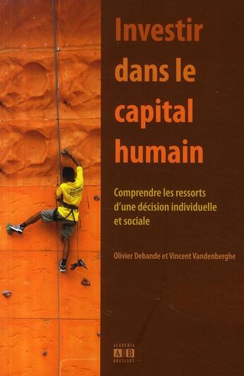 Couverture du livre « Investir dans le capital humain ; comprendre les ressorts d'une décision individuelle et sociale » de Olivier Debande et Vincent Vandenberghe aux éditions Academia