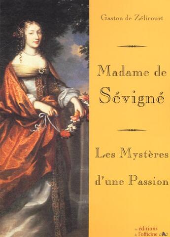 Couverture du livre « MADAME DE SEVIGNE - LES MYSTERES D'UNE PASSION » de De Zelicourt Gaston aux éditions L'officine