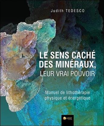 Couverture du livre « Le sens caché des minéraux, leur vrai pouvoir ; manuel de lithothérapie physique et énergétique » de Judith Tedesco aux éditions Ambre