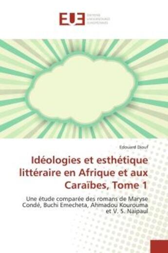 Couverture du livre « Ideologies et esthetique litteraire en Afrique et aux Caraïbes, Tome 1 : Une etude comparee des romans de Maryse Conde, Buchi emecheta, Ahmadou Kourouma et V. S. Naipaul » de Edouard Diouf aux éditions Editions Universitaires Europeennes