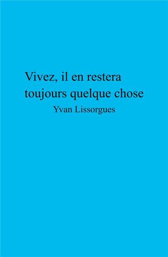 Couverture du livre « Vivez, il en restera toujours quelque chose » de Yvan Lissorges aux éditions Librinova