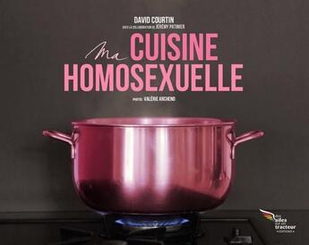 Couverture du livre « Ma cuisine homosexuelle : 25 recettes (très) gay ! » de David Courtin et Valerie Archeno et Jeremy Patinier aux éditions Des Ailes Sur Un Tracteur