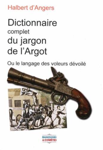 Couverture du livre « Le nouveau dictionnaire complet du jargon de l'argot ou le langage des voleurs dévoilé ; les nouveaux genres de vols et escroqueries nouvellement employés par eux et terminé par des chansons en français et en argot » de Arthur Halbert D'Angers aux éditions Banquises Et Cometes