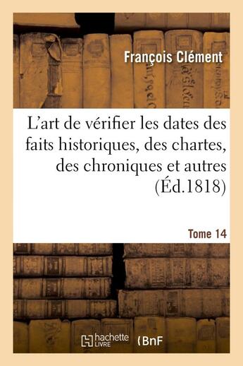 Couverture du livre « L'art de verifier les dates des faits historiques, des chartes, des chroniques. tome 14 - et autres » de Clement/Clemencet aux éditions Hachette Bnf