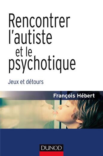 Couverture du livre « Rencontrer l'autiste et le psychotique ; jeux et détours » de Francois Hebert aux éditions Dunod