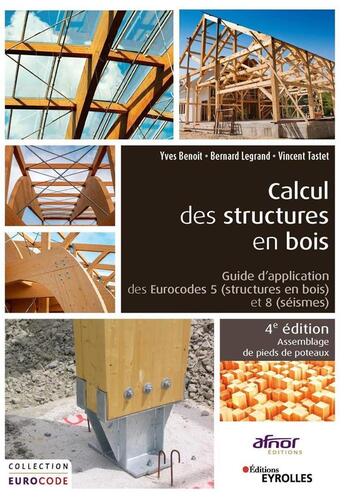 Couverture du livre « Calcul des structures en bois ; guide d'application des Eurocodes 5 (structures en bois) et 8 (séismes) - Assemblage de pieds de poteaux (4e édition) » de Bernard Legrand et Yves Benoit et Vincent Tastet aux éditions Eyrolles