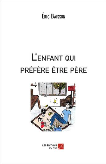 Couverture du livre « L'enfant qui préfère être père » de Eric Baisson aux éditions Editions Du Net